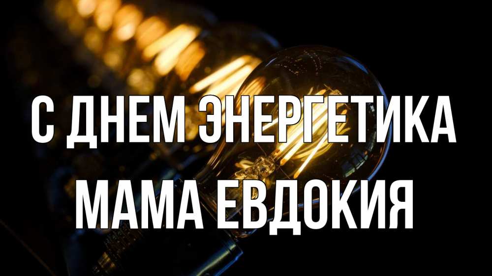 Открытка на каждый день с именем, Мама-Евдокия С днем энергетика лампочка Прикольная открытка с пожеланием онлайн скачать бесплатно 