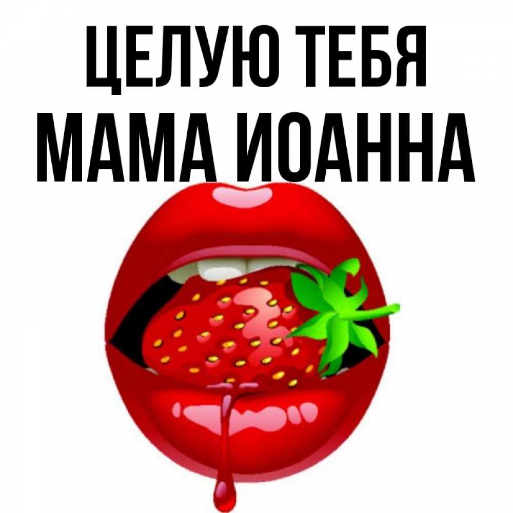 Открытка на каждый день с именем, Мама-Иоанна Целую тебя открытки с поцелуями Прикольная открытка с пожеланием онлайн скачать бесплатно 