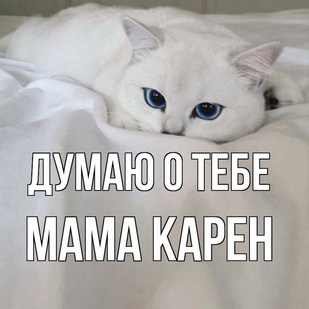 Открытка на каждый день с именем, Мама-Карен Думаю о тебе я очень по тебе скучаю и тоскую Прикольная открытка с пожеланием онлайн скачать бесплатно 