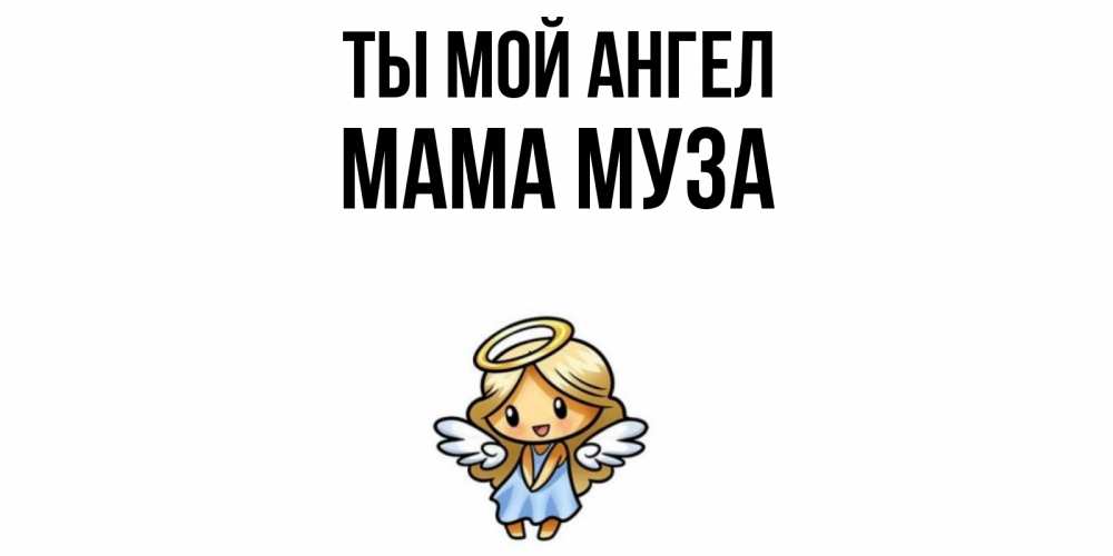 Открытка на каждый день с именем, Мама-Муза Ты мой ангел ангел Прикольная открытка с пожеланием онлайн скачать бесплатно 