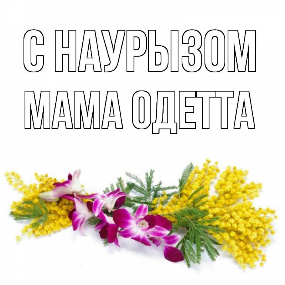 Открытка на каждый день с именем, Мама-Одетта С наурызом открытка на международный женский день с цветами  1 Прикольная открытка с пожеланием онлайн скачать бесплатно 