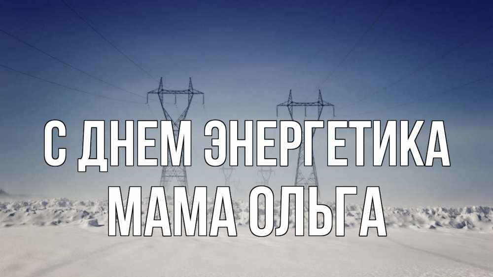 Открытка на каждый день с именем, Мама-Ольга С днем энергетика снег зима Прикольная открытка с пожеланием онлайн скачать бесплатно 