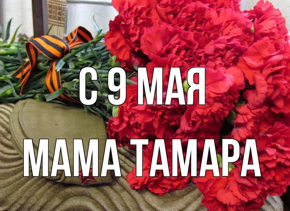 Открытка на каждый день с именем, Мама-Тамара С 9 мая 9 мая Прикольная открытка с пожеланием онлайн скачать бесплатно 