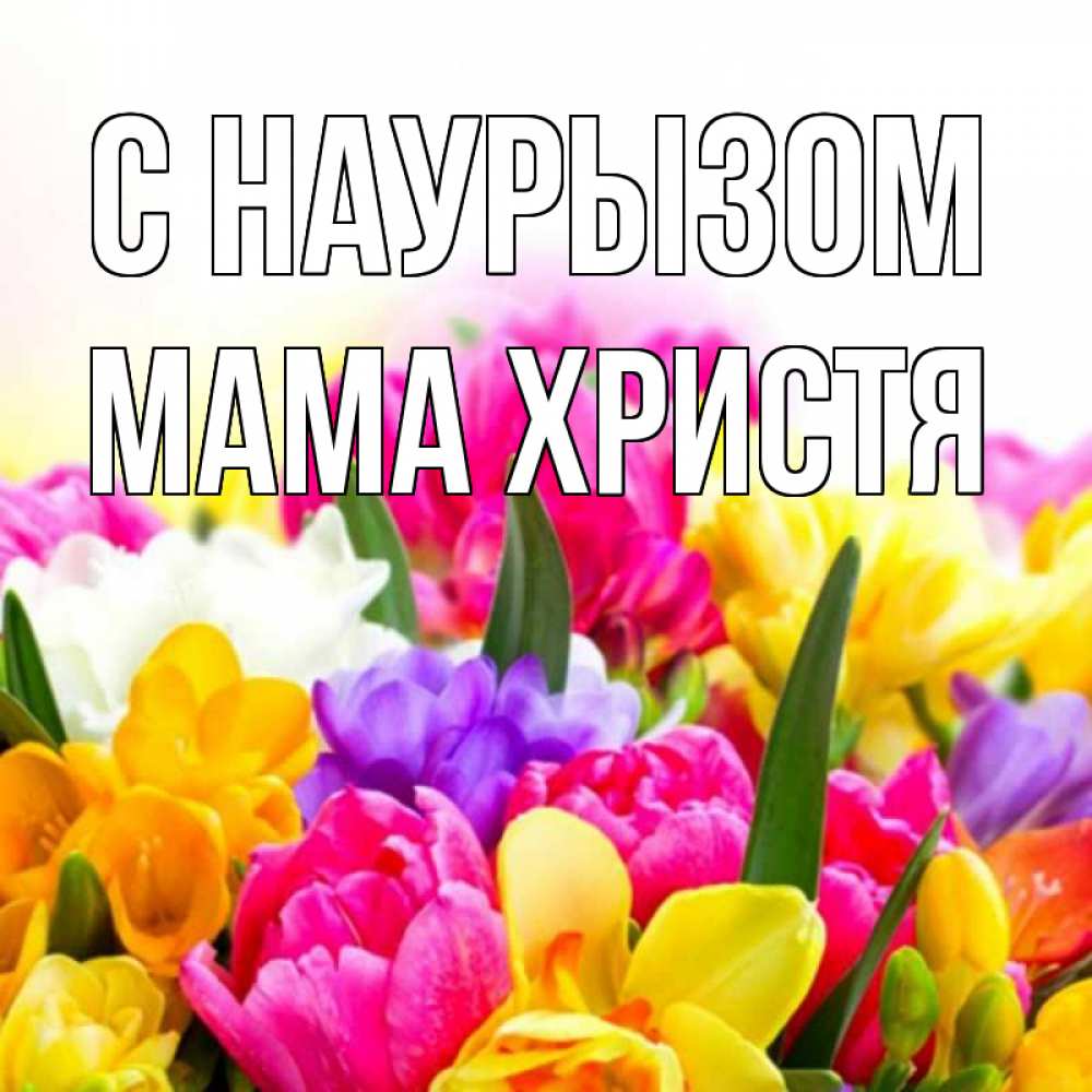 Открытка на каждый день с именем, Мама-Христя С наурызом тюльпаны Прикольная открытка с пожеланием онлайн скачать бесплатно 