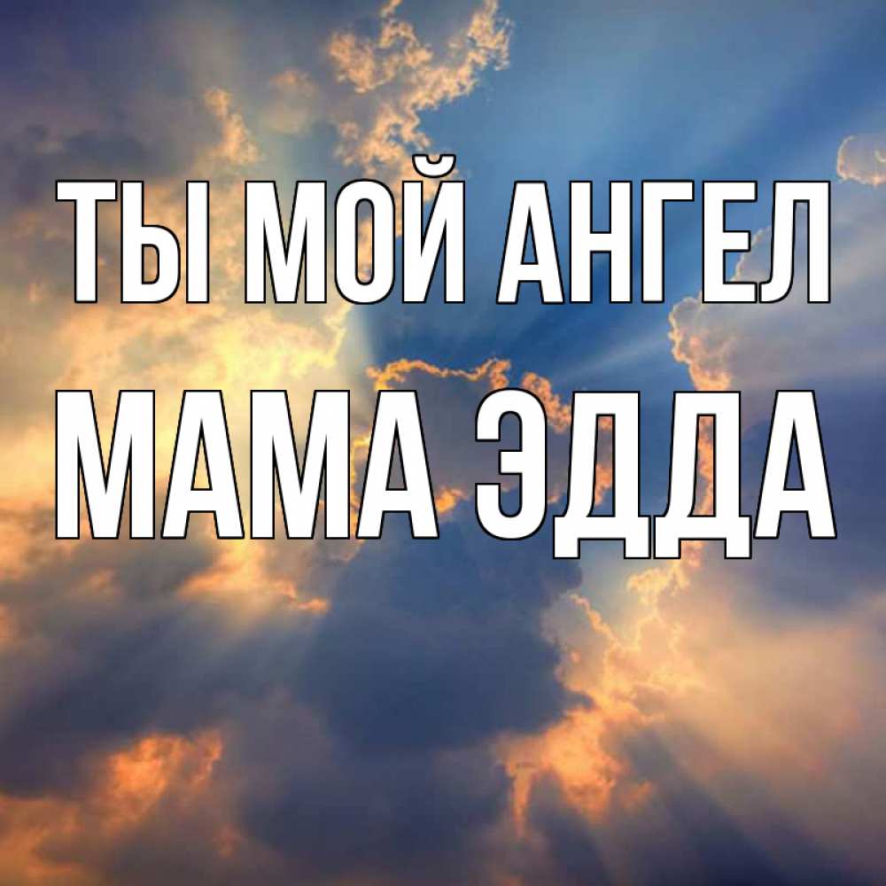 Открытка на каждый день с именем, Мама-Эдда Ты мой ангел ангельский свет сквозь облака Прикольная открытка с пожеланием онлайн скачать бесплатно 