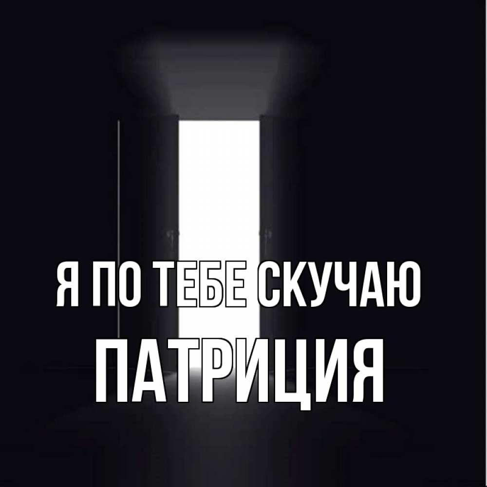 Открытка на каждый день с именем, Патриция Я по тебе скучаю дверь и свет Прикольная открытка с пожеланием онлайн скачать бесплатно 