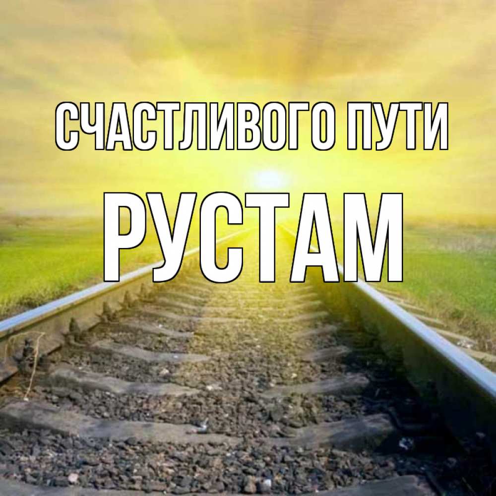 Открытка на каждый день с именем, Рустам Счастливого пути красивая железная дорога Прикольная открытка с пожеланием онлайн скачать бесплатно 