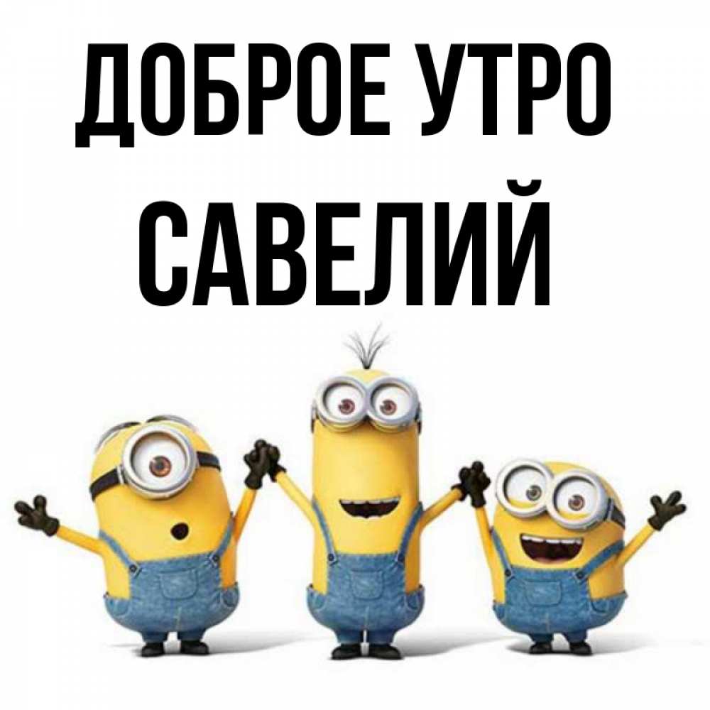 Открытка на каждый день с именем, Савелий Доброе утро бодренького утра Прикольная открытка с пожеланием онлайн скачать бесплатно 