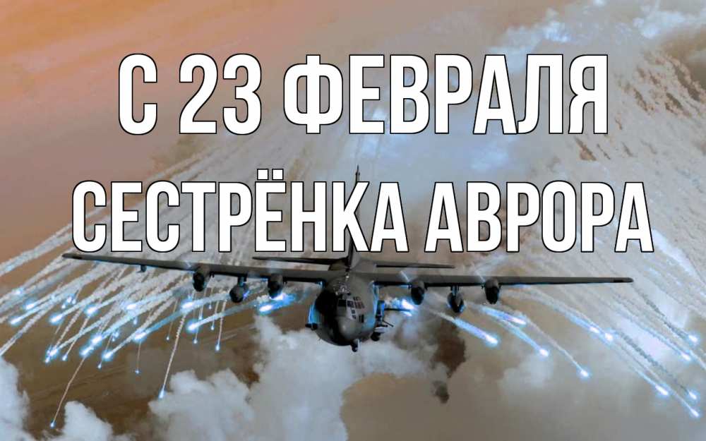 Открытка на каждый день с именем, Сестрёнка-Аврора С 23 февраля 23 февраля Прикольная открытка с пожеланием онлайн скачать бесплатно 