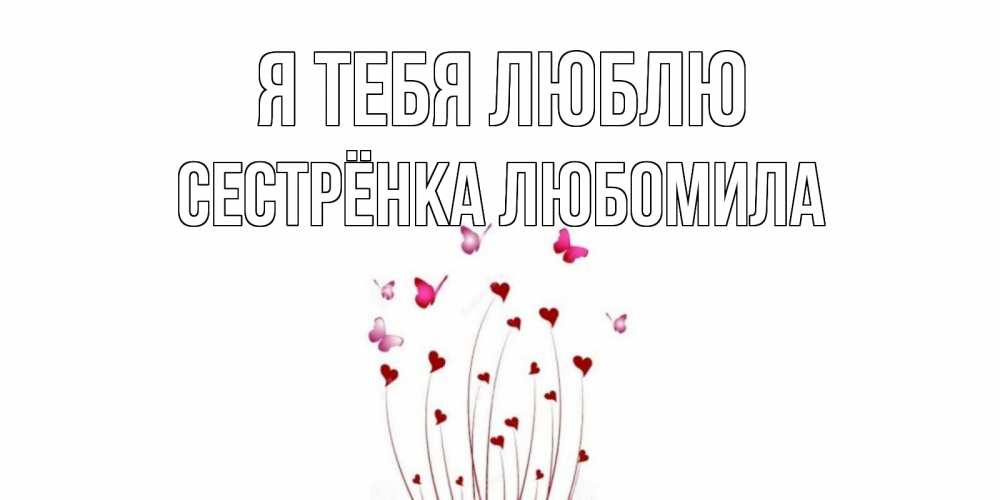 Открытка на каждый день с именем, Сестрёнка-Любомила Я тебя люблю бабо Прикольная открытка с пожеланием онлайн скачать бесплатно 