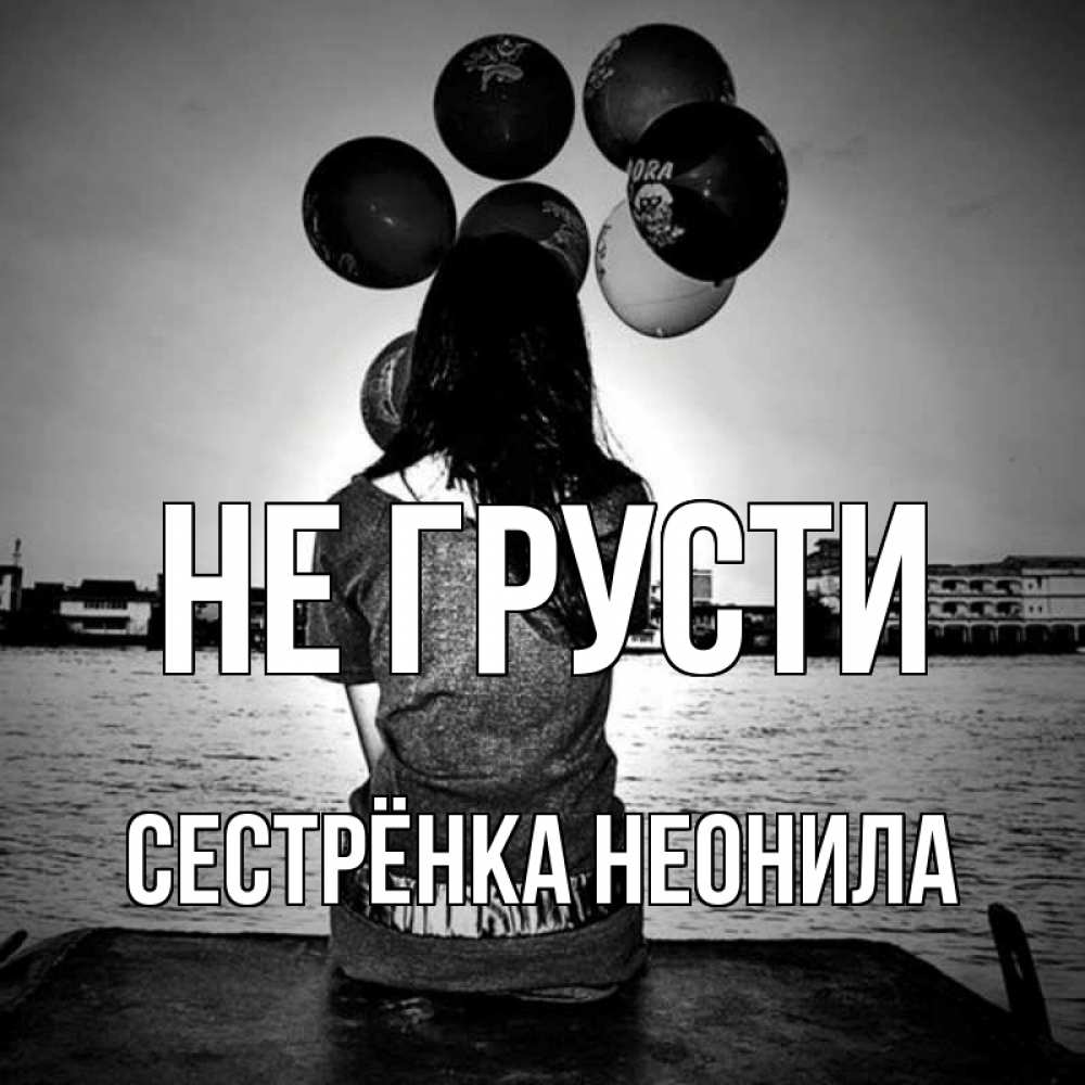 Открытка на каждый день с именем, Сестрёнка-Неонила Не грусти мост Прикольная открытка с пожеланием онлайн скачать бесплатно 