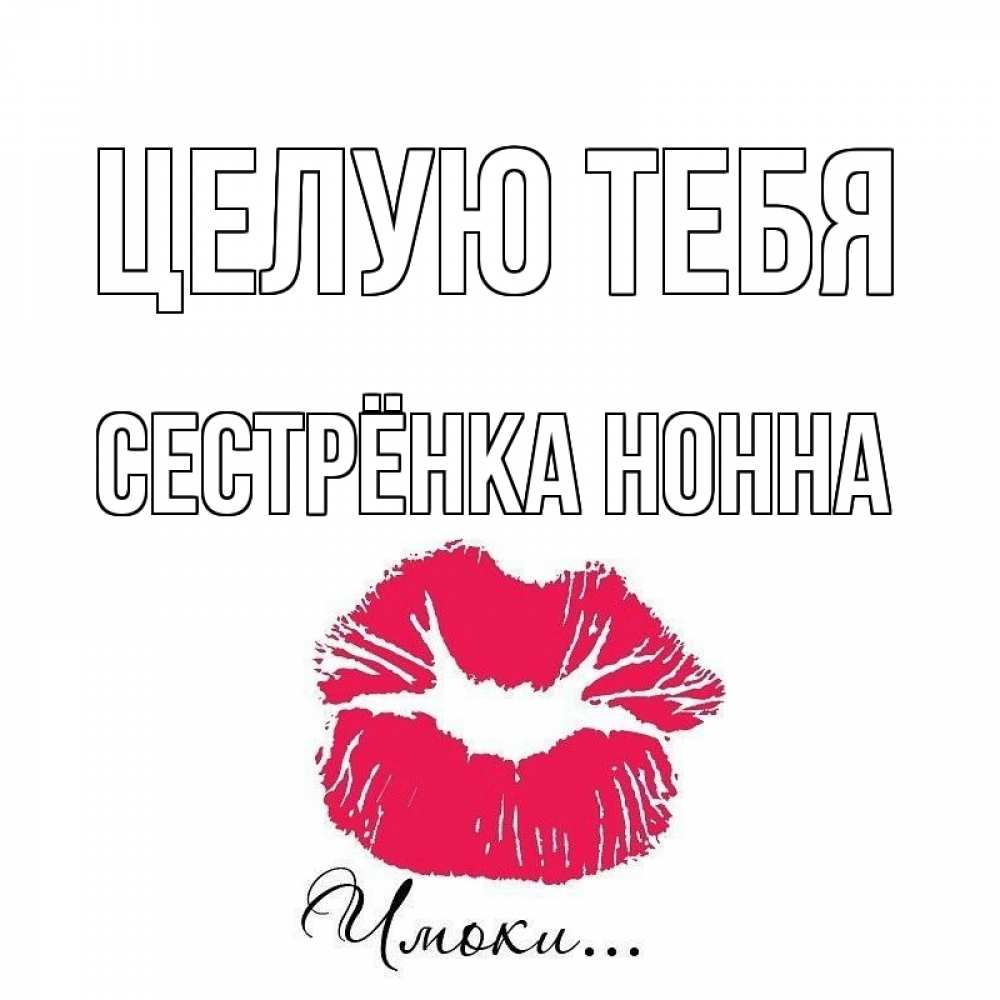 Открытка на каждый день с именем, Сестрёнка-Нонна Целую тебя поцелуй с подписью Прикольная открытка с пожеланием онлайн скачать бесплатно 