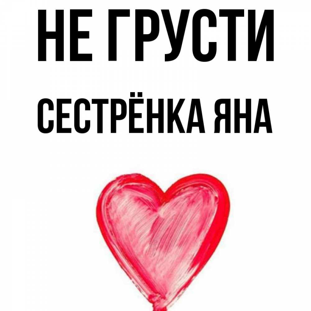 Открытка на каждый день с именем, Сестрёнка-Яна Не грусти сердечко Прикольная открытка с пожеланием онлайн скачать бесплатно 