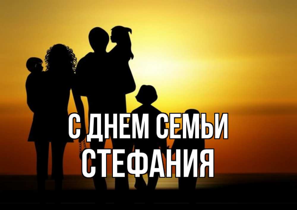 Открытка на каждый день с именем, Стефания С днем семьи Семья, закат, мама, папа, дети Прикольная открытка с пожеланием онлайн скачать бесплатно 