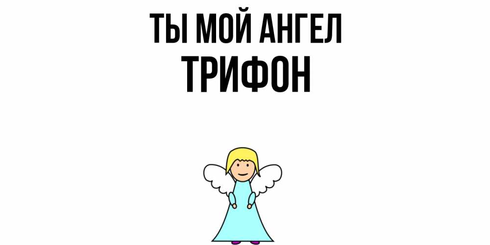 Открытка на каждый день с именем, Трифон Ты мой ангел ангел Прикольная открытка с пожеланием онлайн скачать бесплатно 
