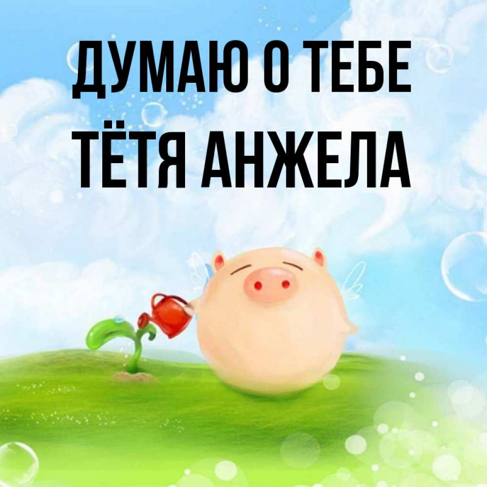 Открытка на каждый день с именем, Тётя-Анжела Думаю о тебе позитивная свинюшка Прикольная открытка с пожеланием онлайн скачать бесплатно 