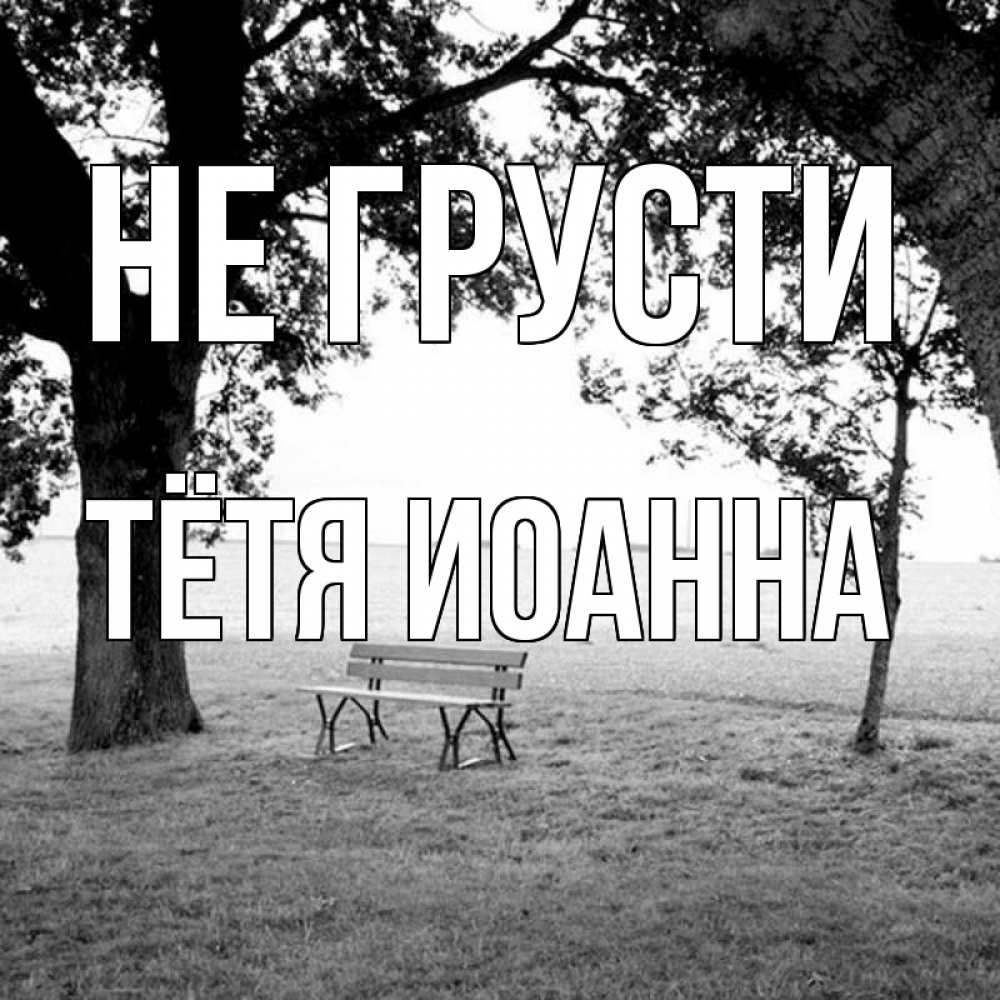 Открытка на каждый день с именем, Тётя-Иоанна Не грусти мощное дерево Прикольная открытка с пожеланием онлайн скачать бесплатно 