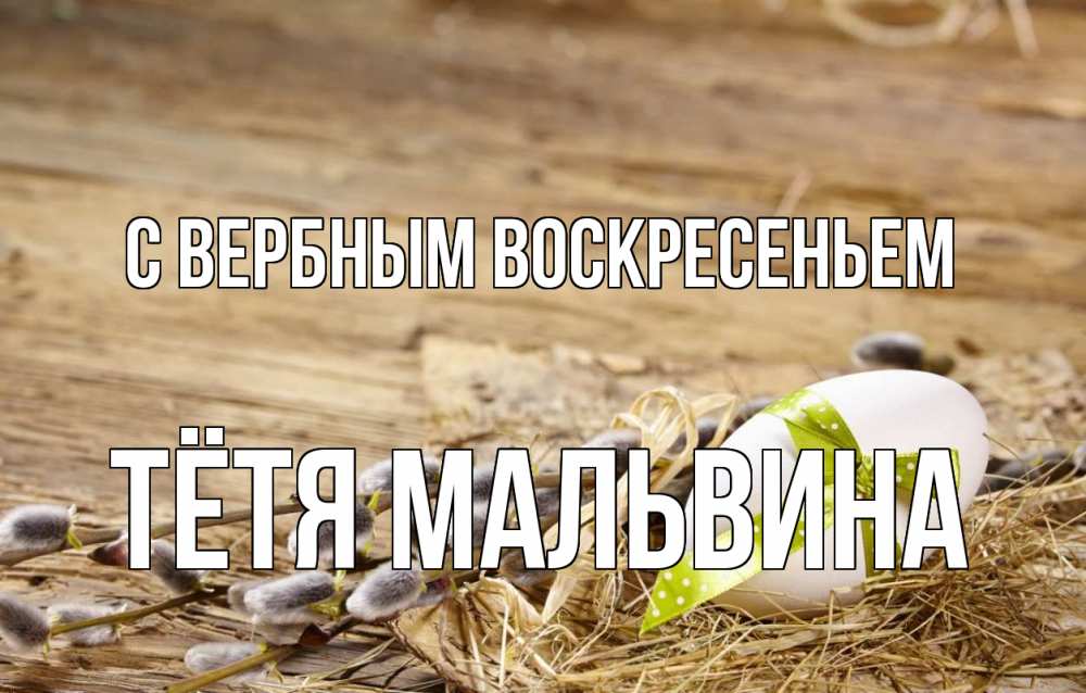 Открытка на каждый день с именем, Тётя-Мальвина С вербным воскресеньем верба Прикольная открытка с пожеланием онлайн скачать бесплатно 