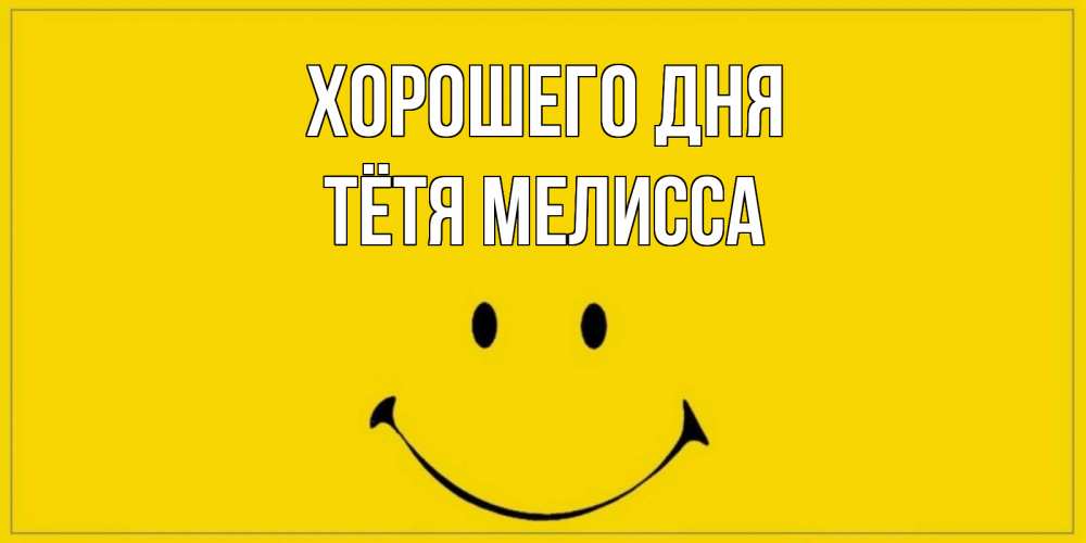 Открытка на каждый день с именем, Тётя-Мелисса Хорошего дня улыбка Прикольная открытка с пожеланием онлайн скачать бесплатно 