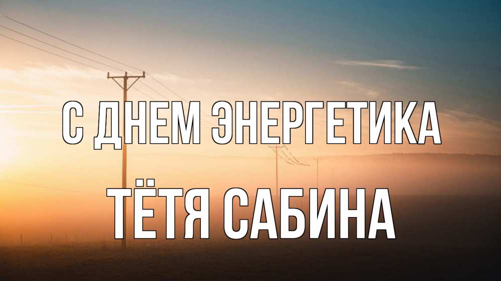 Открытка на каждый день с именем, Тётя-Сабина С днем энергетика дымка столбы провода Прикольная открытка с пожеланием онлайн скачать бесплатно 