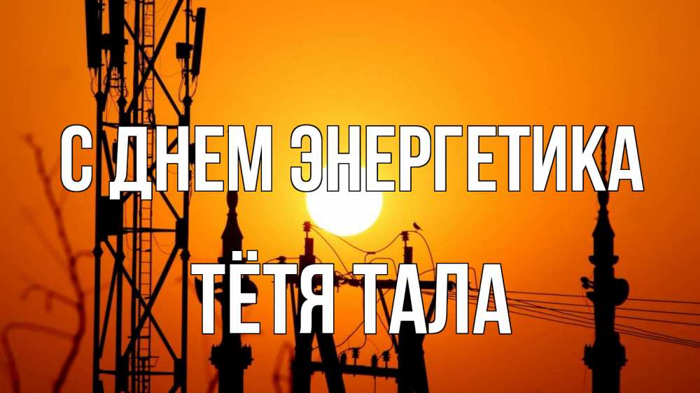 Открытка на каждый день с именем, Тётя-Тала С днем энергетика закат,  электроэнергия, энергетик Прикольная открытка с пожеланием онлайн скачать бесплатно 