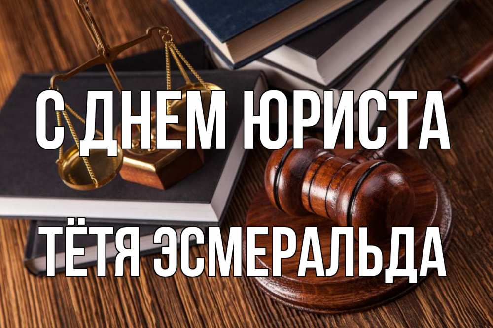 Открытка на каждый день с именем, Тётя-Эсмеральда С днем юриста с днем юриста Прикольная открытка с пожеланием онлайн скачать бесплатно 