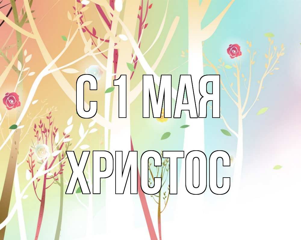 Открытка на каждый день с именем, Христос С 1 мая С 1 мая 1 Прикольная открытка с пожеланием онлайн скачать бесплатно 