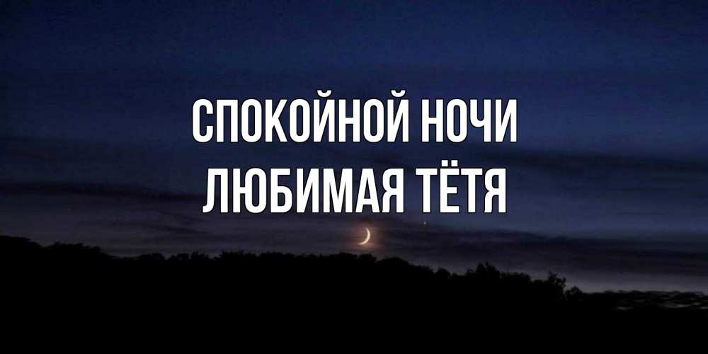 Открытка на каждый день с именем, любимая-Тётя Спокойной ночи месяц Прикольная открытка с пожеланием онлайн скачать бесплатно 
