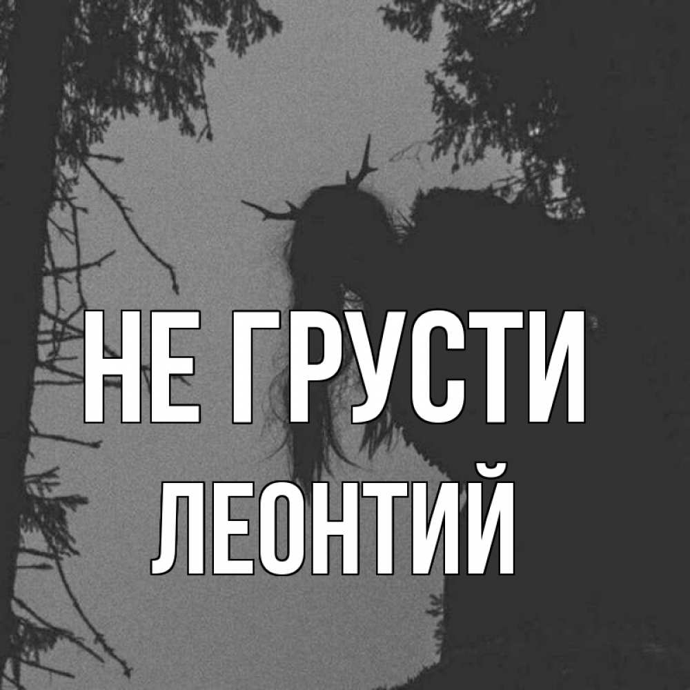 Открытка на каждый день с именем, Леонтий Не грусти чудище лесное Прикольная открытка с пожеланием онлайн скачать бесплатно 