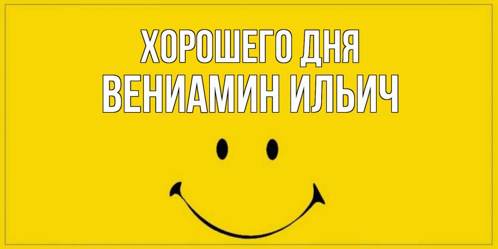 Открытка на каждый день с именем, Вениамин-Ильич Хорошего дня улыбка Прикольная открытка с пожеланием онлайн скачать бесплатно 