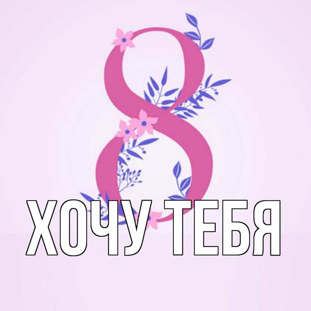 Открытка на каждый день с именем, Хочу-тебя Главная международный женский день Прикольная открытка с пожеланием онлайн скачать бесплатно 