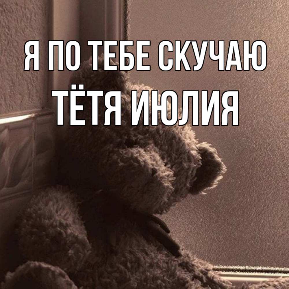Открытка на каждый день с именем, Тётя-Июлия Я по тебе скучаю скучаем тут Прикольная открытка с пожеланием онлайн скачать бесплатно 