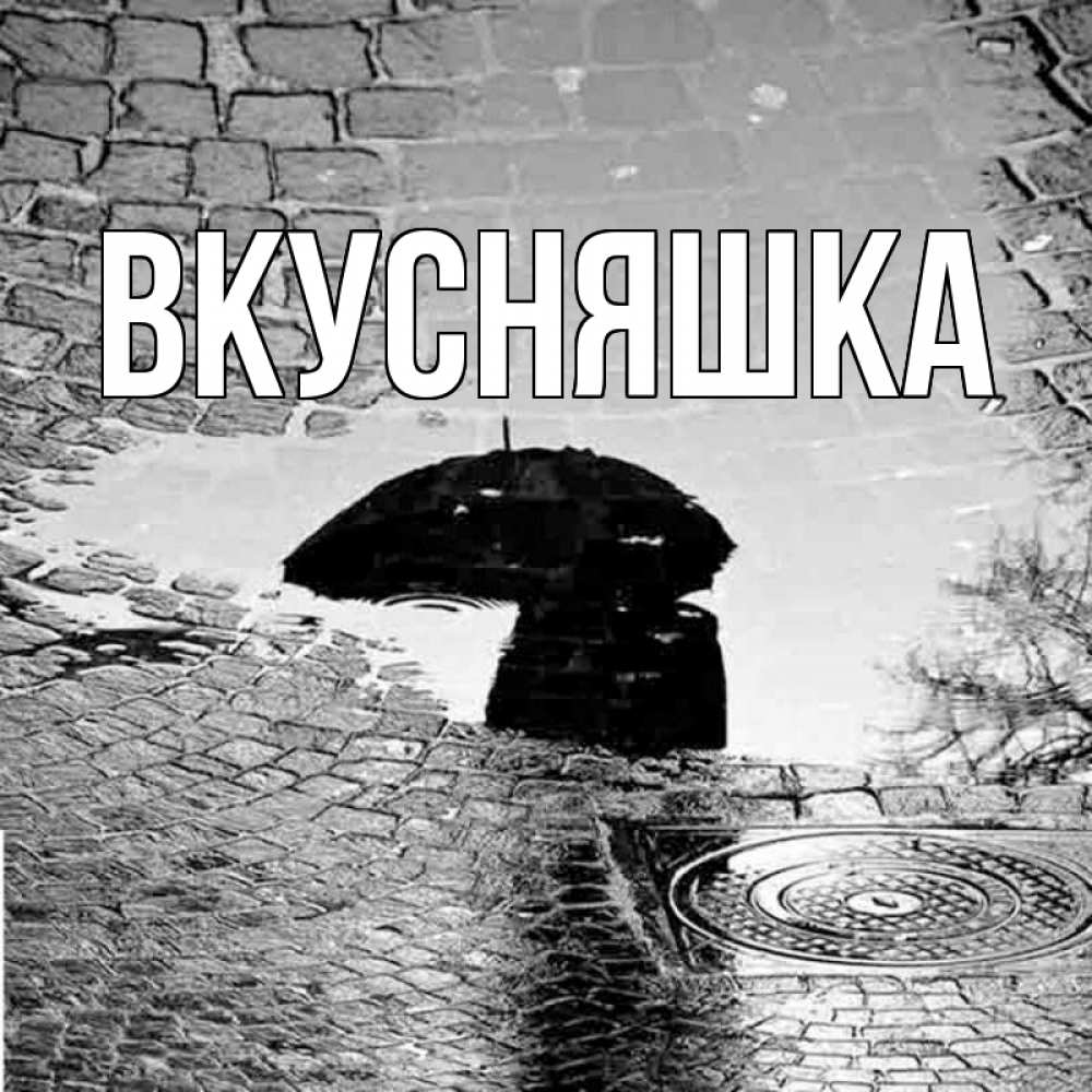 Открытка на каждый день с именем, Вкусняшка Главная зонт люк Прикольная открытка с пожеланием онлайн скачать бесплатно 