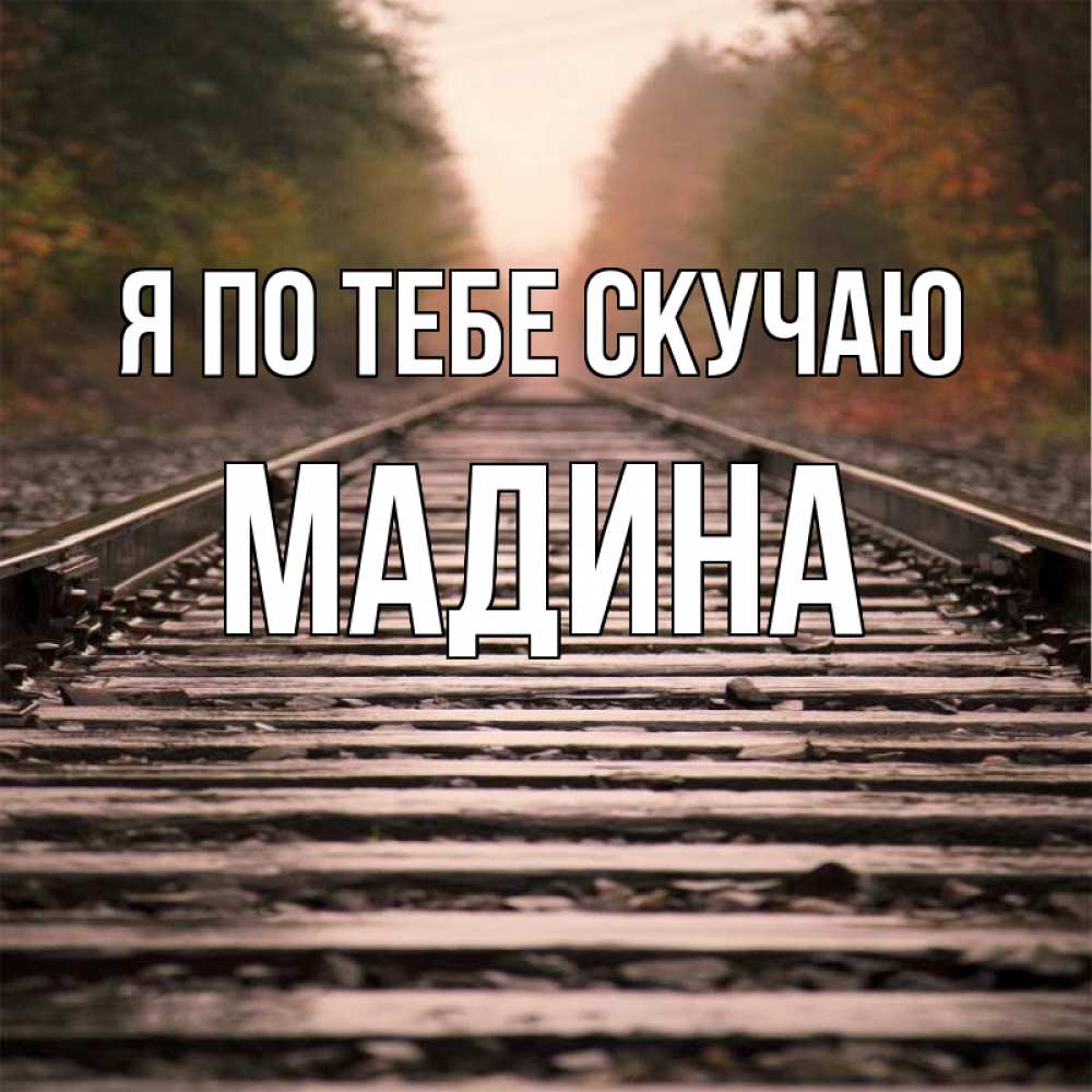 Открытка на каждый день с именем, Мадина Я по тебе скучаю приезжай Прикольная открытка с пожеланием онлайн скачать бесплатно 