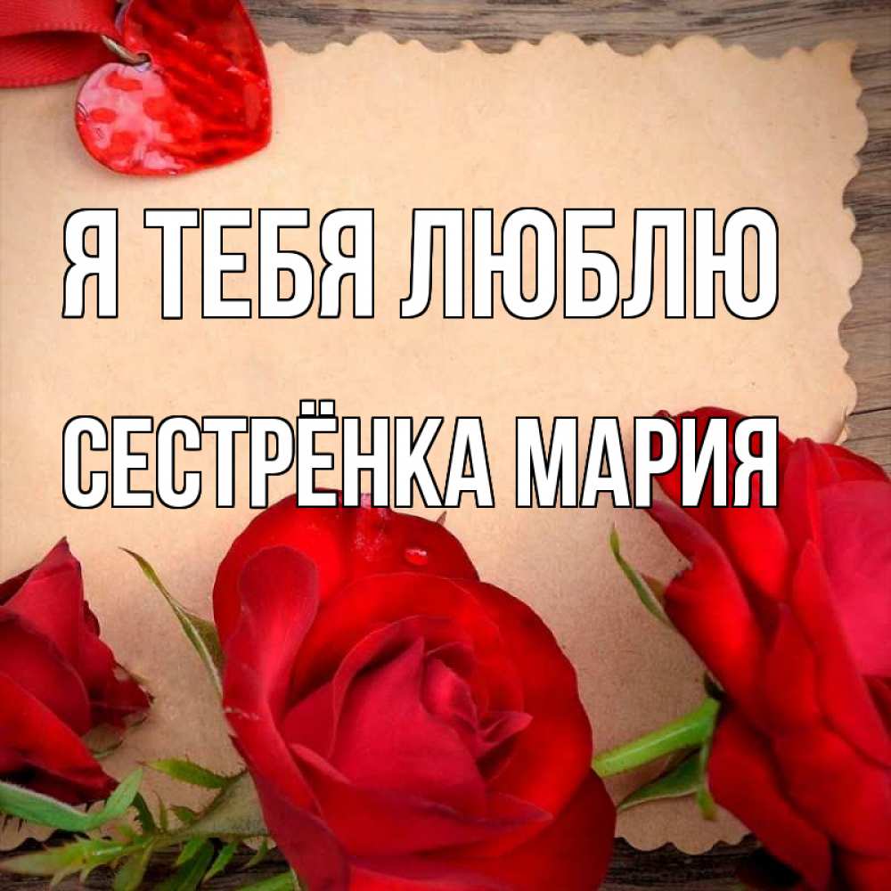 Открытка на каждый день с именем, Сестрёнка-Мария Я тебя люблю розы сердце 1 Прикольная открытка с пожеланием онлайн скачать бесплатно 