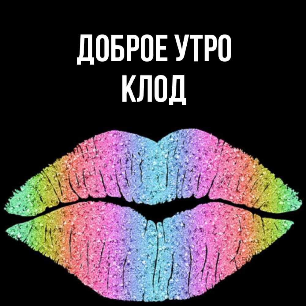 Открытка на каждый день с именем, Клод Доброе утро радужные губы Прикольная открытка с пожеланием онлайн скачать бесплатно 
