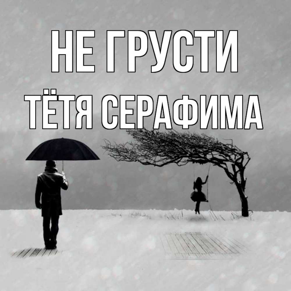 Открытка на каждый день с именем, Тётя-Серафима Не грусти девушка на качели и мужчина под зонтом Прикольная открытка с пожеланием онлайн скачать бесплатно 