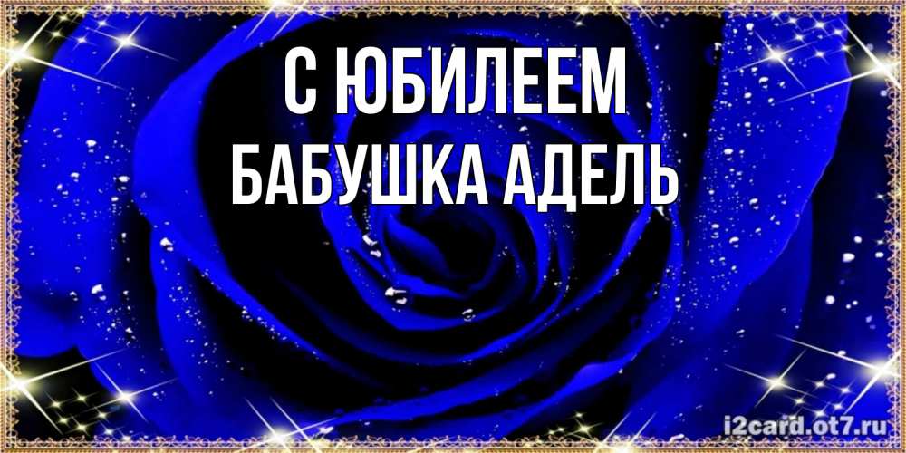 Открытка на каждый день с именем, Бабушка-Адель С юбилеем голубые цветы в росе Прикольная открытка с пожеланием онлайн скачать бесплатно 