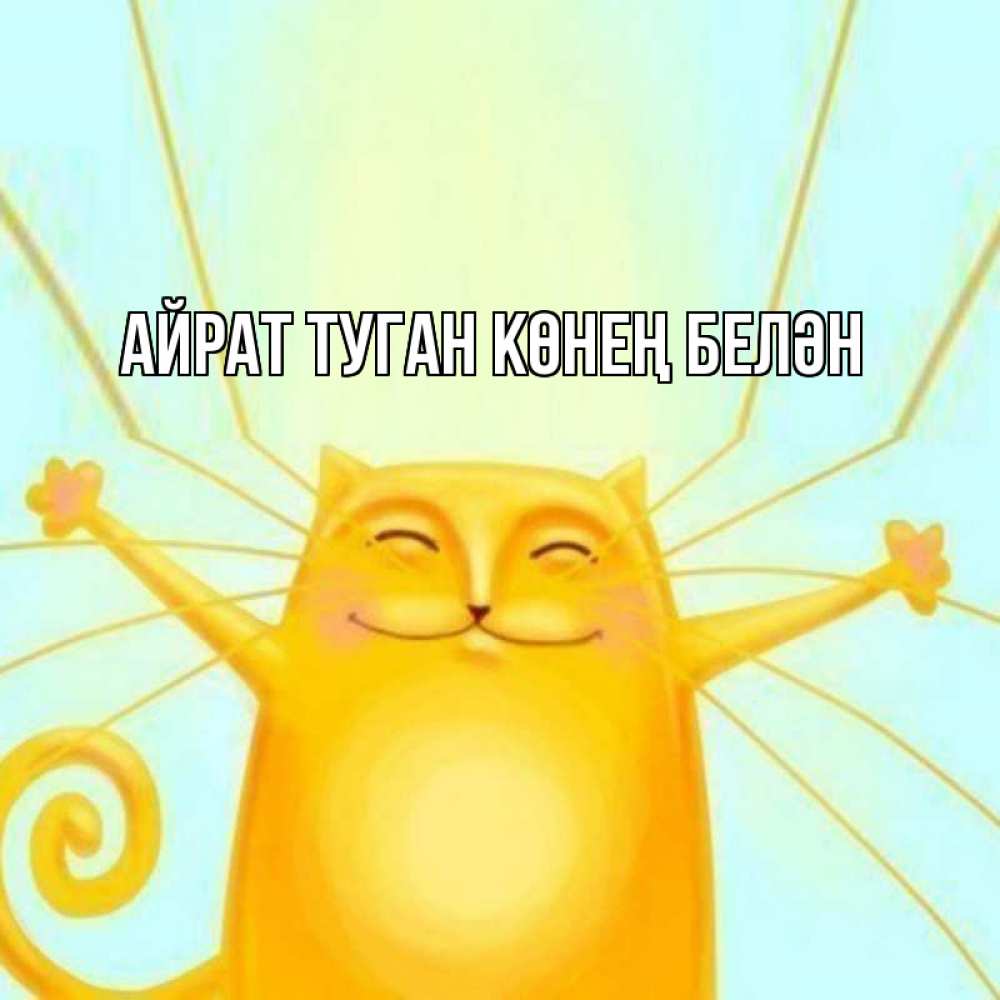 Открытка на каждый день с именем, Айрат-туган-көнең-белән Главная солнечный обнимашечный кот Прикольная открытка с пожеланием онлайн скачать бесплатно 