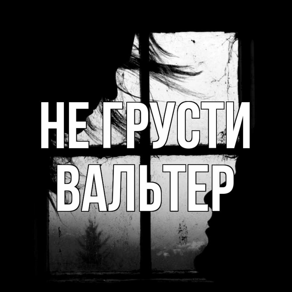 Открытка на каждый день с именем, Вальтер Не грусти открытки для родных Прикольная открытка с пожеланием онлайн скачать бесплатно 