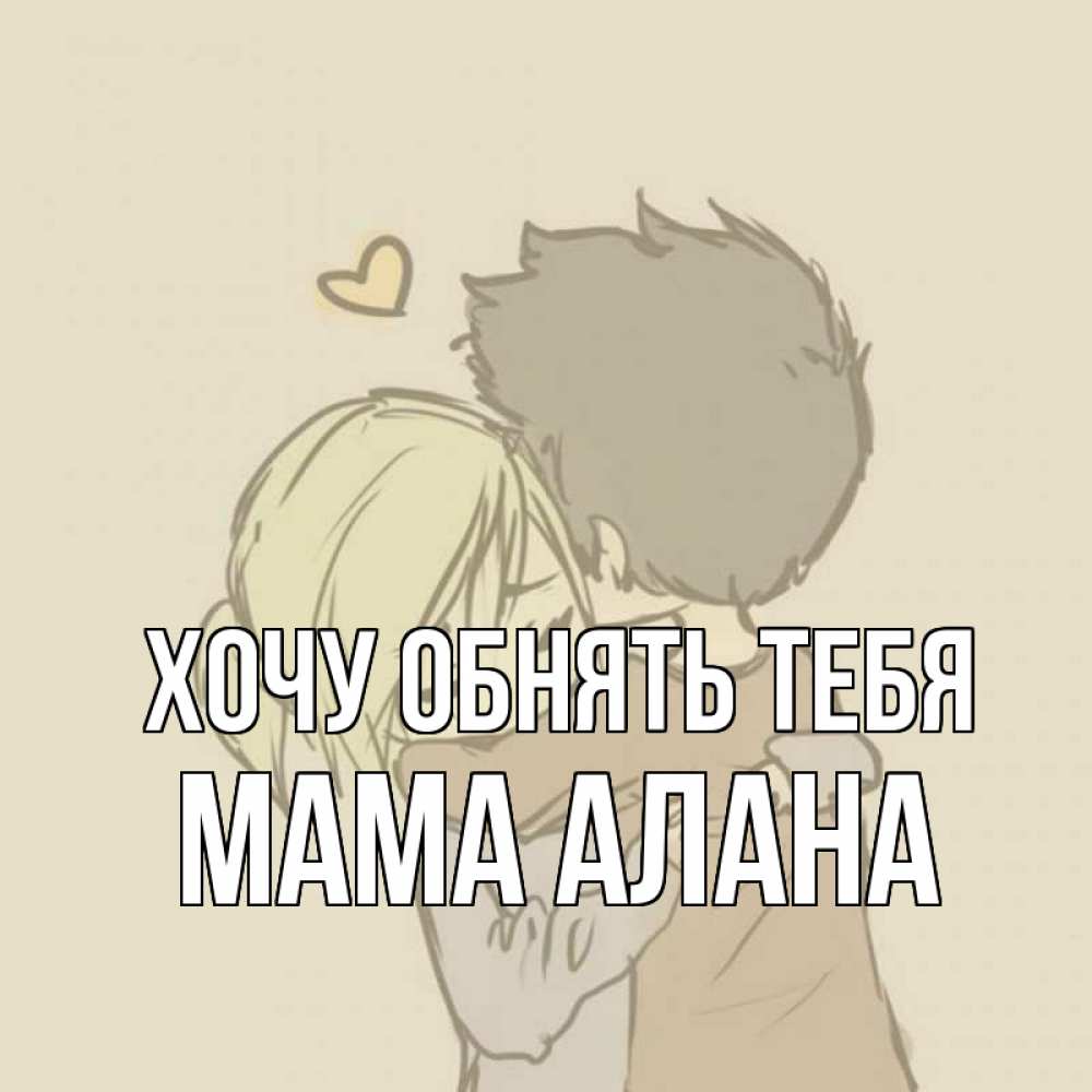 Открытка на каждый день с именем, Мама-Алана Хочу обнять тебя с сердечком рисунок Прикольная открытка с пожеланием онлайн скачать бесплатно 
