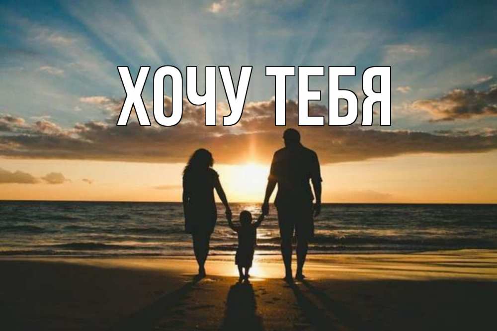 Открытка на каждый день с именем, Хочу-тебя Главная Море, пляж, закат, семья Прикольная открытка с пожеланием онлайн скачать бесплатно 