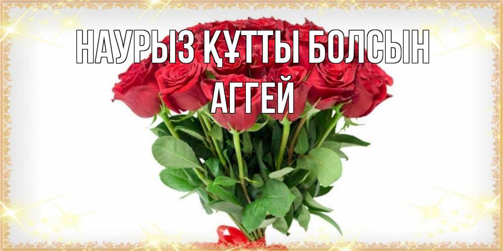 Открытка на каждый день с именем, Аггей Наурыз құтты болсын самый огромный букет для милых дам Прикольная открытка с пожеланием онлайн скачать бесплатно 