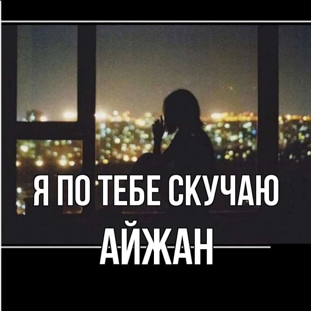 Открытка на каждый день с именем, Айжан Я по тебе скучаю у окна Прикольная открытка с пожеланием онлайн скачать бесплатно 
