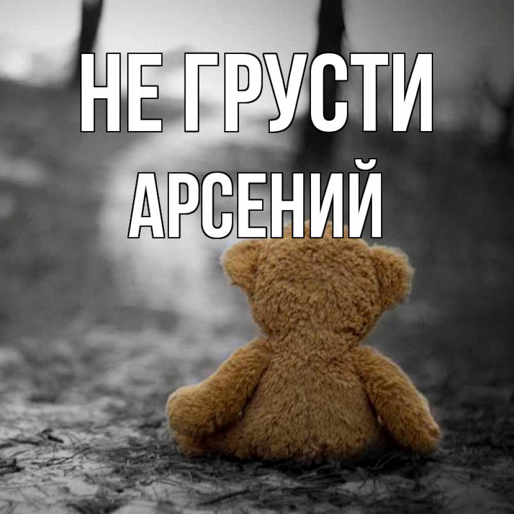 Открытка на каждый день с именем, Арсений Не грусти медведь со спин Прикольная открытка с пожеланием онлайн скачать бесплатно 