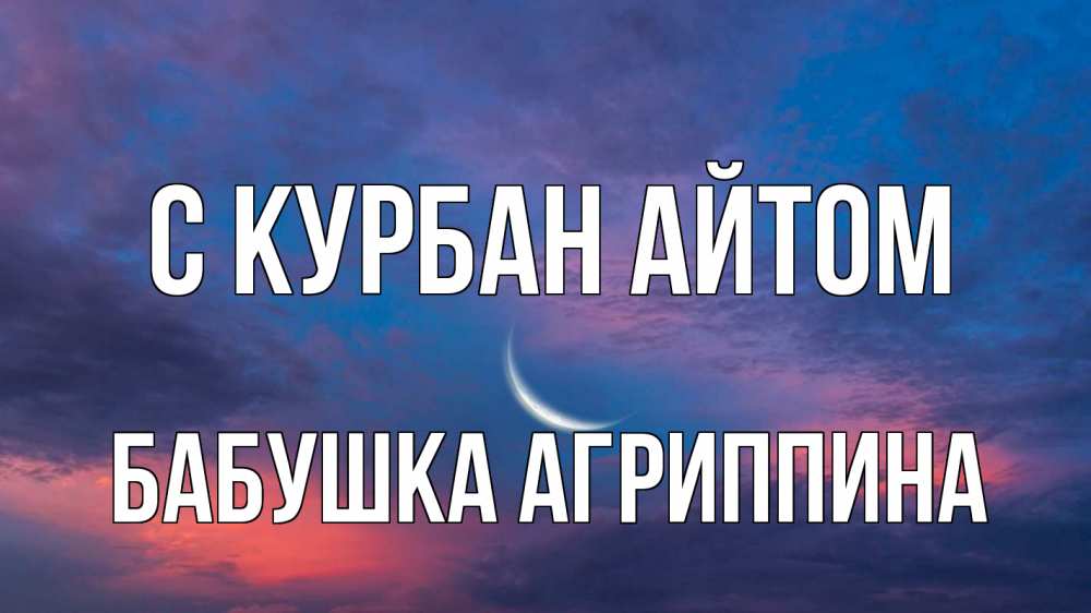 Открытка на каждый день с именем, Бабушка-Агриппина С курбан айтом месяц 1 Прикольная открытка с пожеланием онлайн скачать бесплатно 