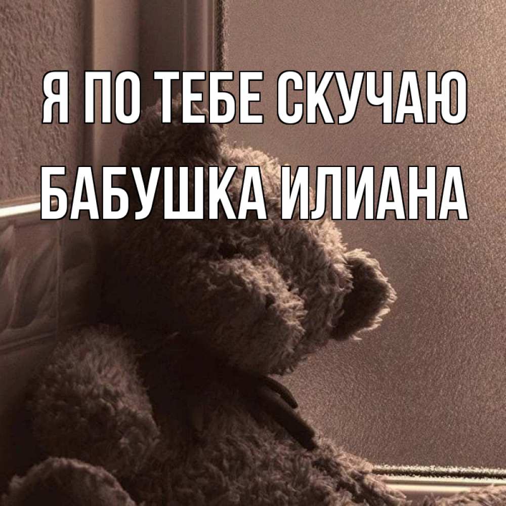 Открытка на каждый день с именем, Бабушка-Илиана Я по тебе скучаю скучаем тут Прикольная открытка с пожеланием онлайн скачать бесплатно 