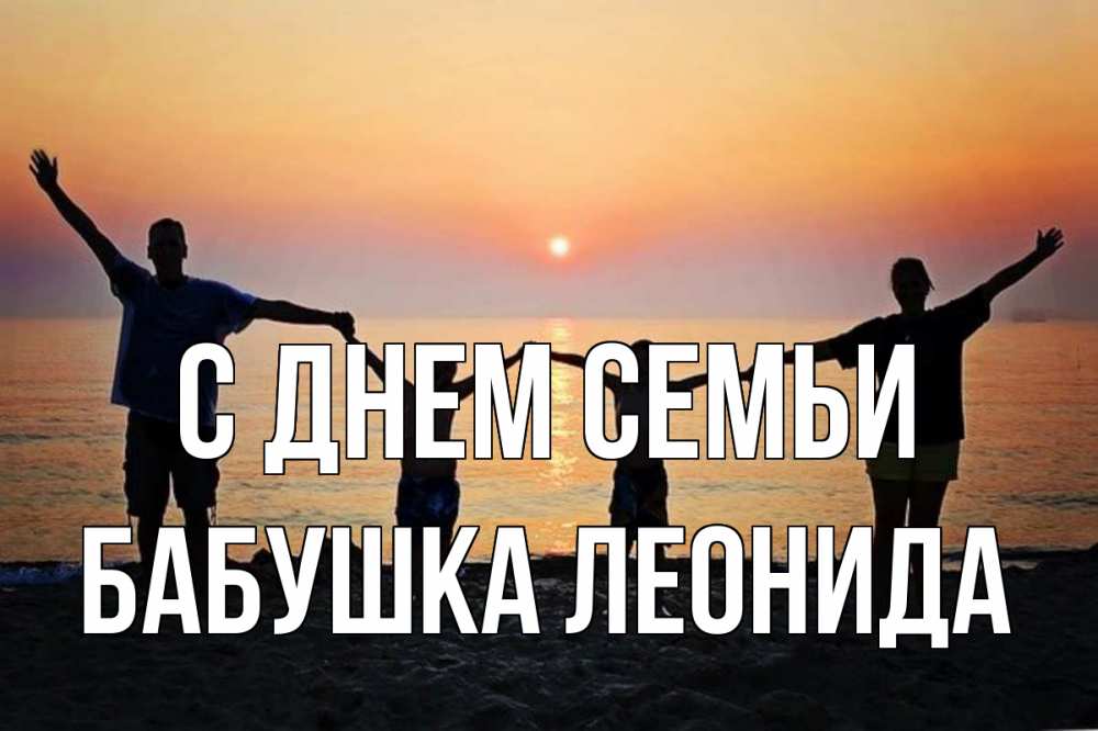 Открытка на каждый день с именем, Бабушка-Леонида С днем семьи мама, папа, дети, дочка,сын, море, пляж, закат Прикольная открытка с пожеланием онлайн скачать бесплатно 