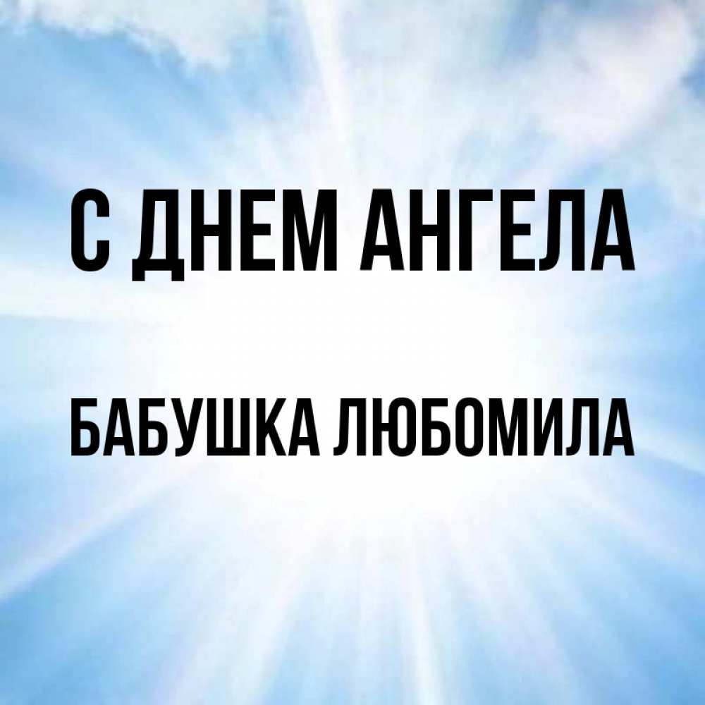 Открытка на каждый день с именем, Бабушка-Любомила С днем ангела свет небесный Прикольная открытка с пожеланием онлайн скачать бесплатно 