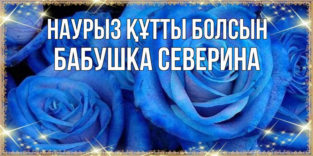 Открытка на каждый день с именем, Бабушка-Северина Наурыз құтты болсын как поздравить женщину на наурыз. Конечно же нужно подарить ей открытку с нашего сайта Прикольная открытка с пожеланием онлайн скачать бесплатно 